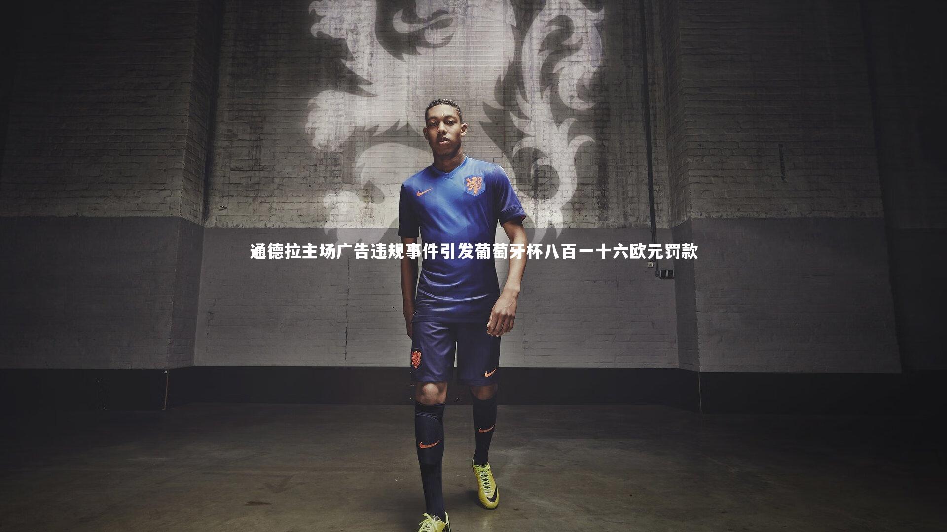 通德拉主场广告违规事件引发葡萄牙杯八百一十六欧元罚款